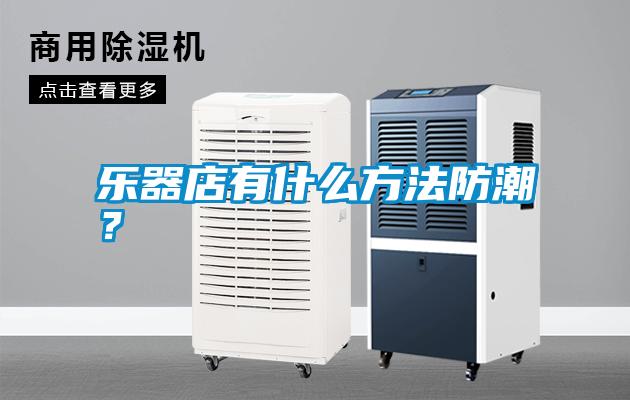 樂(lè)器店有什么方法防潮？