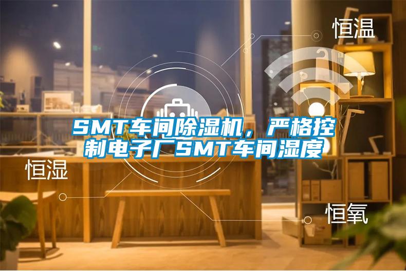 SMT車間除濕機(jī)，嚴(yán)格控制電子廠SMT車間濕度