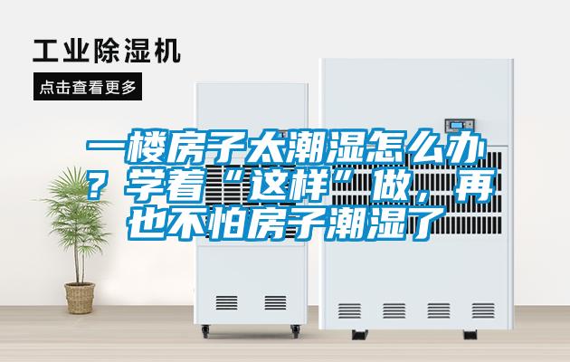 一樓房子太潮濕怎么辦？學(xué)著“這樣”做，再也不怕房子潮濕了