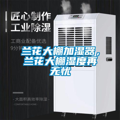 蘭花大棚加濕器，蘭花大棚濕度再無憂