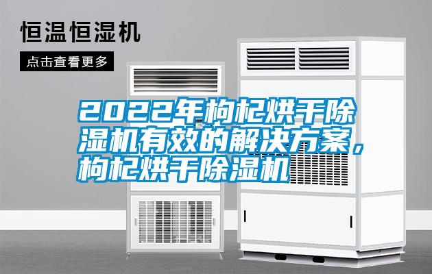 2022年枸杞烘干除濕機(jī)有效的解決方案，枸杞烘干除濕機(jī)