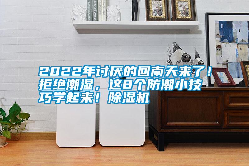 2022年討厭的回南天來了！拒絕潮濕，這8個防潮小技巧學(xué)起來！除濕機(jī)