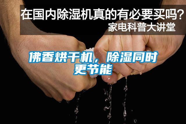 佛香烘干機(jī)，除濕同時更節(jié)能