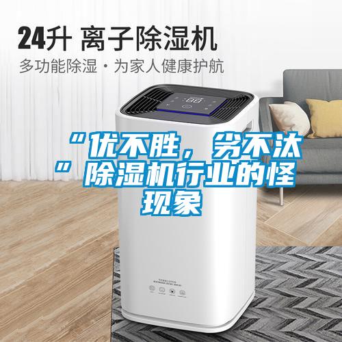 “優(yōu)不勝，劣不汰”除濕機行業(yè)的怪現(xiàn)象