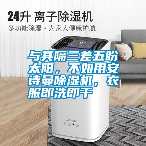 與其隔三差五盼太陽(yáng)，不如用安詩(shī)曼除濕機(jī)，衣服即洗即干