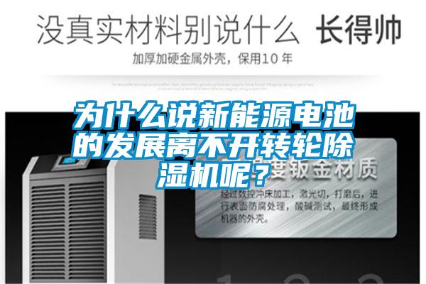 為什么說(shuō)新能源電池的發(fā)展離不開(kāi)轉(zhuǎn)輪除濕機(jī)呢？