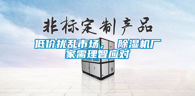 低價擾亂市場， 除濕機廠家需理智應對