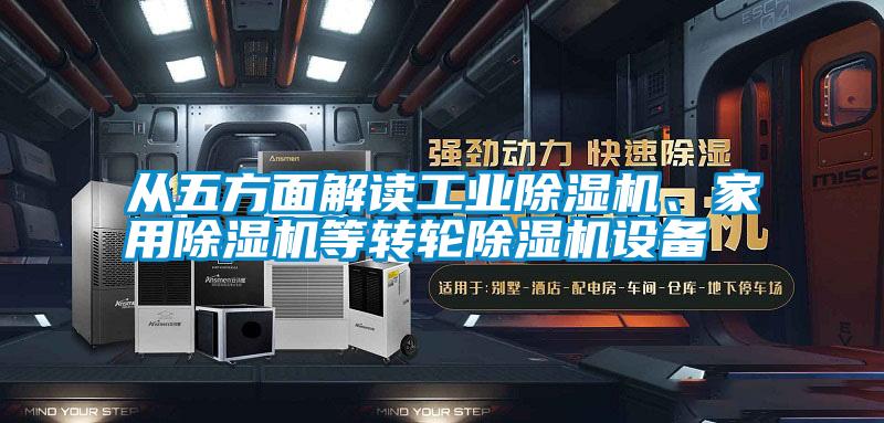 從五方面解讀工業(yè)除濕機、家用除濕機等轉(zhuǎn)輪除濕機設(shè)備