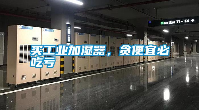 買工業(yè)加濕器，貪便宜必吃虧