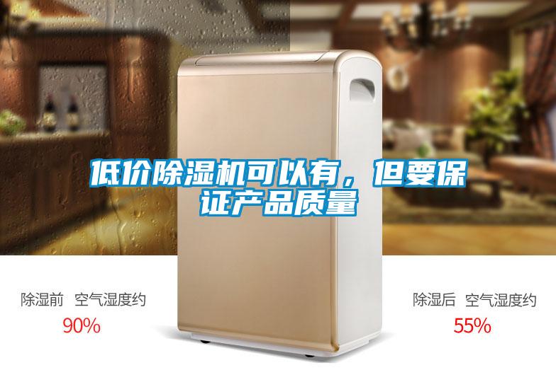 低價除濕機可以有，但要保證產(chǎn)品質(zhì)量