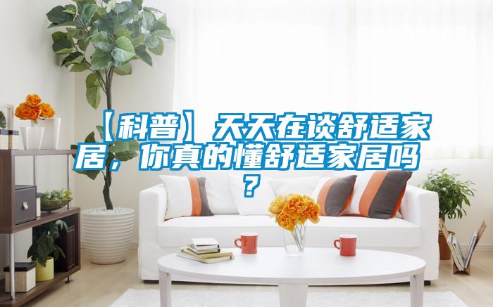 【科普】天天在談舒適家居，你真的懂舒適家居嗎？