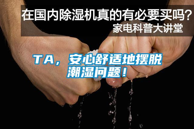 TA，安心舒適地?cái)[脫潮濕問(wèn)題！