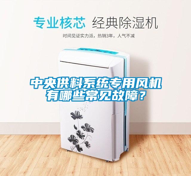 中央供料系統(tǒng)專(zhuān)用風(fēng)機(jī)有哪些常見(jiàn)故障？