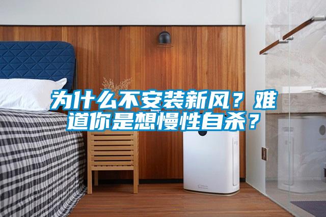 為什么不安裝新風(fēng)？難道你是想慢性自殺？