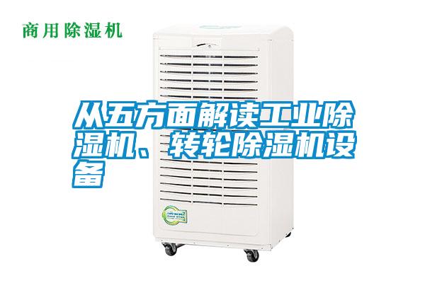 從五方面解讀工業(yè)除濕機、轉(zhuǎn)輪除濕機設(shè)備