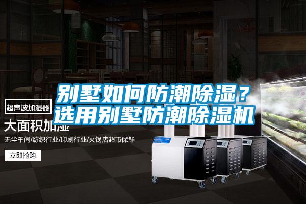 別墅如何防潮除濕？選用別墅防潮除濕機(jī)