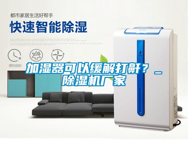 加濕器可以緩解打鼾？_除濕機(jī)廠家