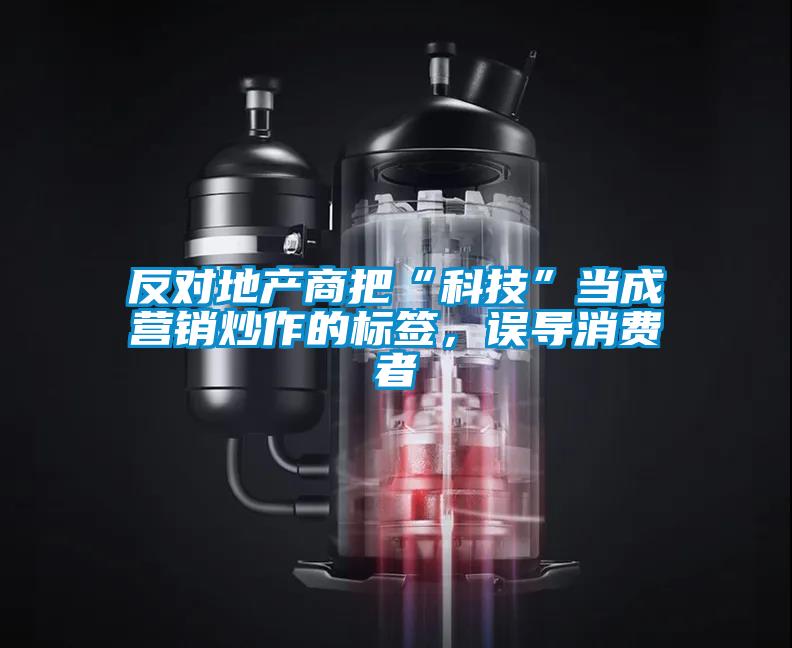 反對(duì)地產(chǎn)商把“科技”當(dāng)成營銷炒作的標(biāo)簽，誤導(dǎo)消費(fèi)者