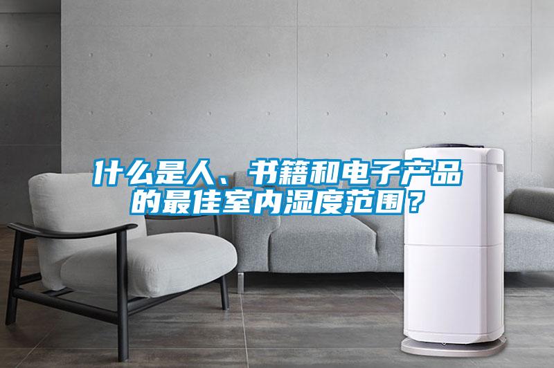 什么是人、書籍和電子產(chǎn)品的最佳室內(nèi)濕度范圍？