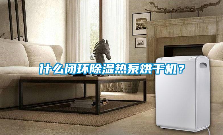 什么閉環(huán)除濕熱泵烘干機(jī)？