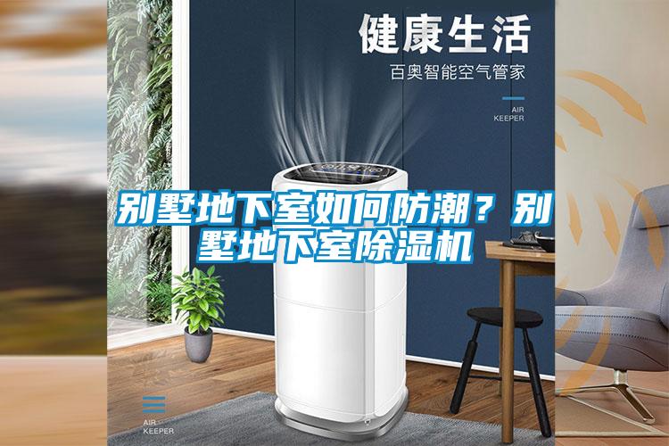 別墅地下室如何防潮？別墅地下室除濕機(jī)