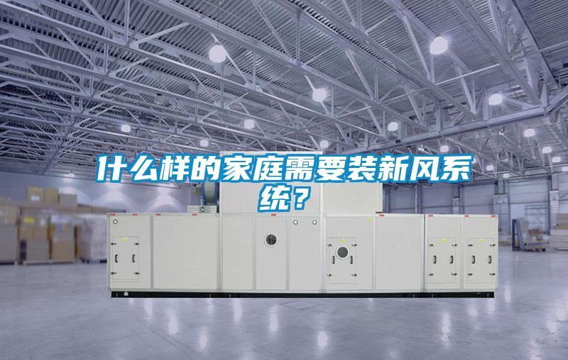 什么樣的家庭需要裝新風(fēng)系統(tǒng)？