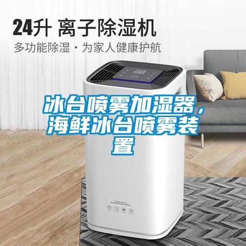 冰臺噴霧加濕器，海鮮冰臺噴霧裝置