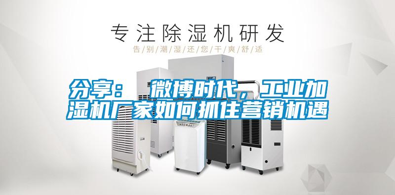 分享： 微博時(shí)代，工業(yè)加濕機(jī)廠家如何抓住營銷機(jī)遇