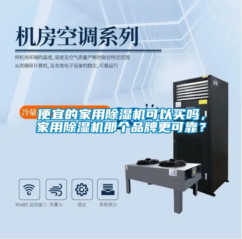 便宜的家用除濕機(jī)可以買嗎，家用除濕機(jī)那個(gè)品牌更可靠？