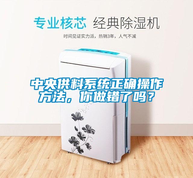 中央供料系統(tǒng)正確操作方法，你做錯(cuò)了嗎？