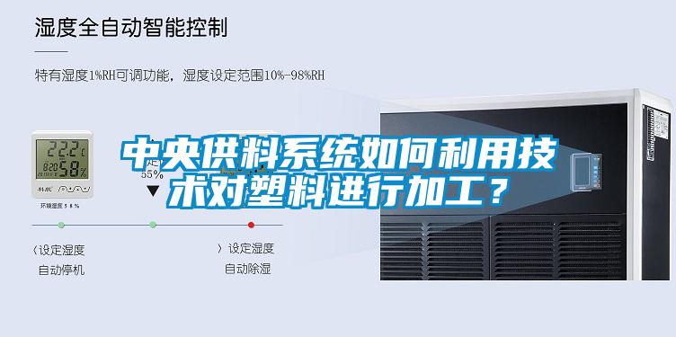 中央供料系統(tǒng)如何利用技術(shù)對(duì)塑料進(jìn)行加工？