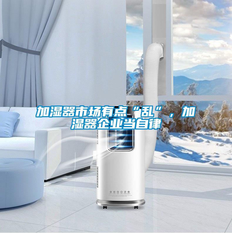 加濕器市場有點“亂”，加濕器企業(yè)當(dāng)自律