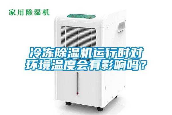 冷凍除濕機運行時對環(huán)境溫度會有影響嗎？