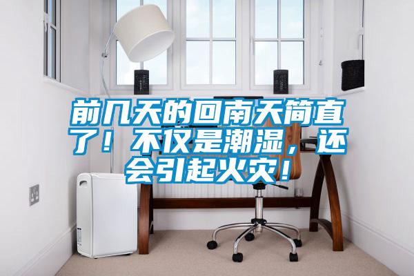 前幾天的回南天簡直了！不僅是潮濕，還會引起火災(zāi)！