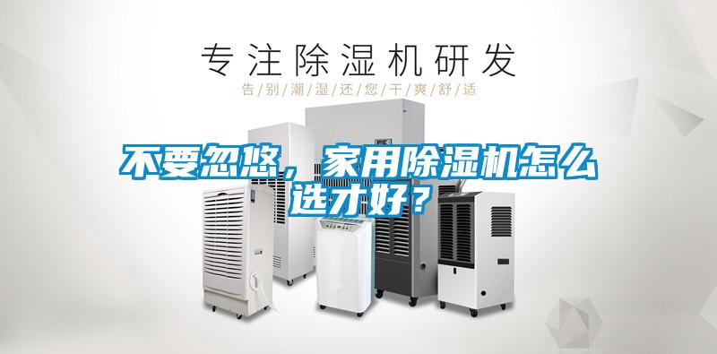 不要忽悠，家用除濕機(jī)怎么選才好？