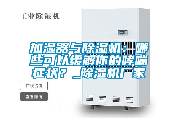 加濕器與除濕機：哪些可以緩解你的哮喘癥狀？_除濕機廠家