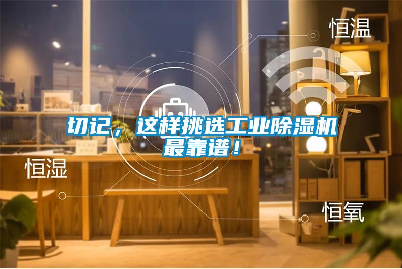 切記，這樣挑選工業(yè)除濕機(jī)最靠譜！