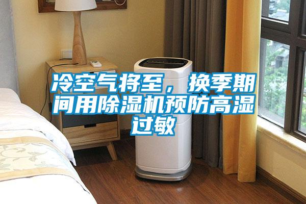 冷空氣將至，換季期間用除濕機預(yù)防高濕過敏