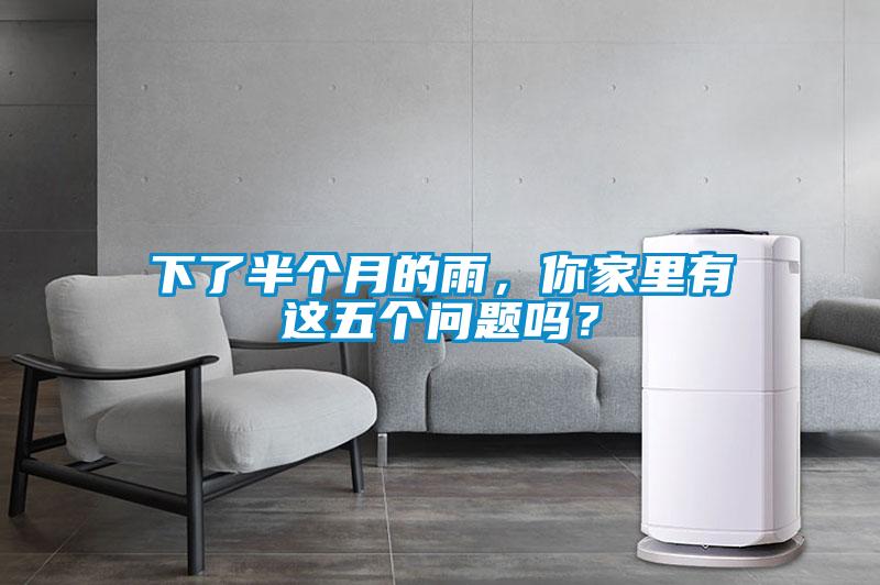 下了半個月的雨，你家里有這五個問題嗎？