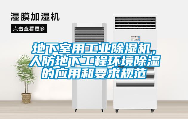 地下室用工業(yè)除濕機，人防地下工程環(huán)境除濕的應(yīng)用和要求規(guī)范