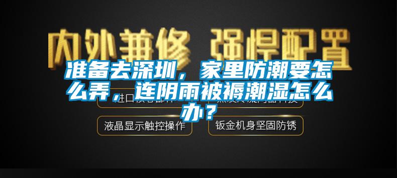 準(zhǔn)備去深圳，家里防潮要怎么弄，連陰雨被褥潮濕怎么辦？