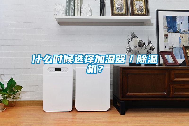 什么時(shí)候選擇加濕器／除濕機(jī)？