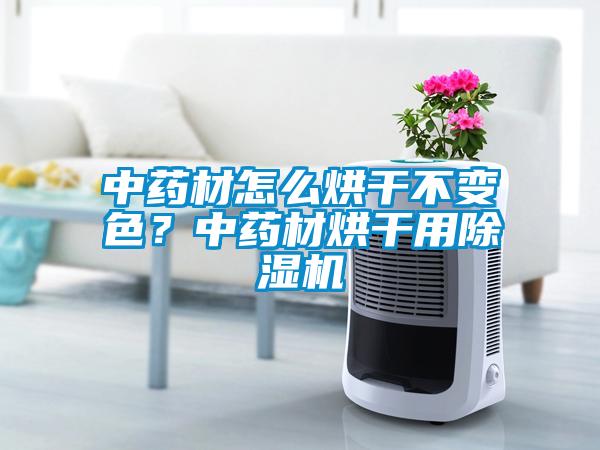 中藥材怎么烘干不變色？中藥材烘干用除濕機(jī)