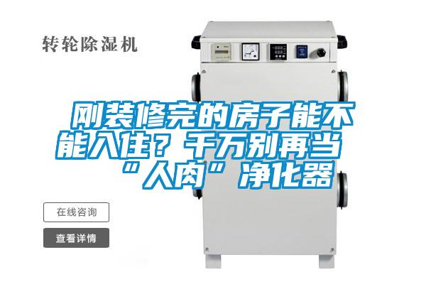 剛裝修完的房子能不能入住？千萬別再當(dāng)“人肉”凈化器