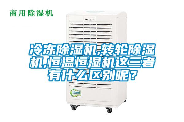 冷凍除濕機,轉(zhuǎn)輪除濕機,恒溫恒濕機這三者有什么區(qū)別呢？