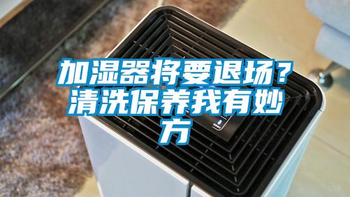 加濕器將要退場？清洗保養(yǎng)我有妙方