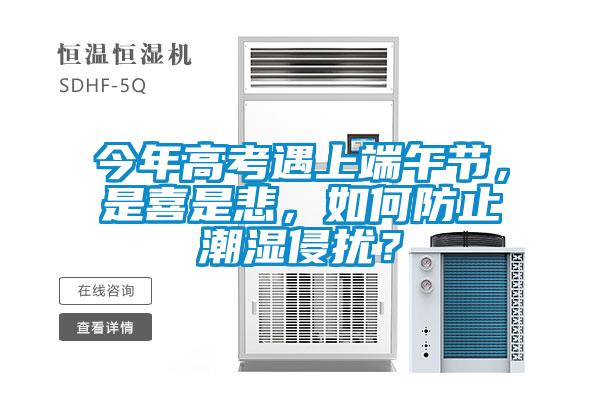 今年高考遇上端午節(jié)，是喜是悲，如何防止潮濕侵?jǐn)_？