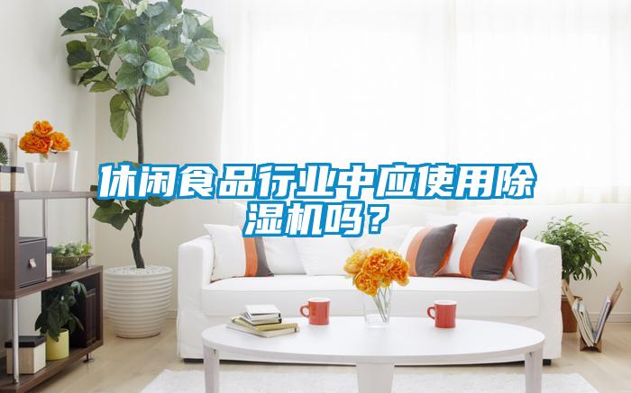 休閑食品行業(yè)中應(yīng)使用除濕機嗎？