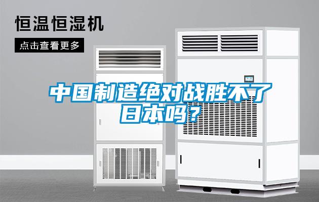 中國制造絕對戰(zhàn)勝不了日本嗎？