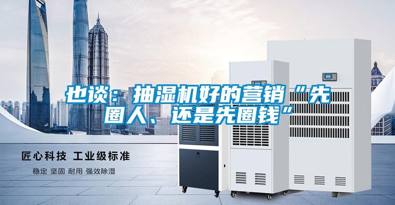 也談：抽濕機(jī)好的營(yíng)銷“先圈人、還是先圈錢”